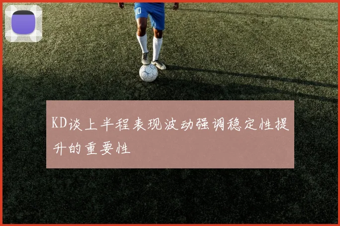 KD谈上半程表现波动强调稳定性提升的重要性