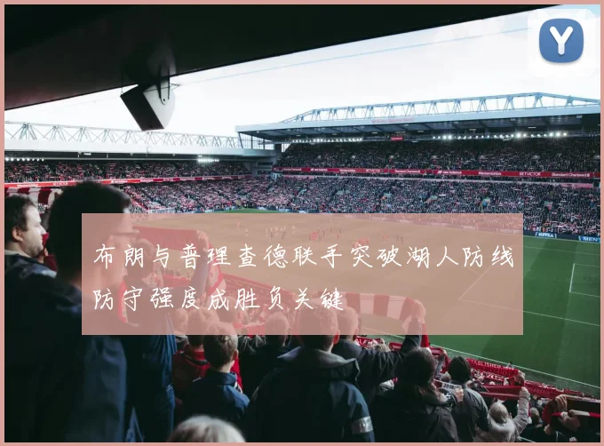 布朗与普理查德联手突破湖人防线防守强度成胜负关键