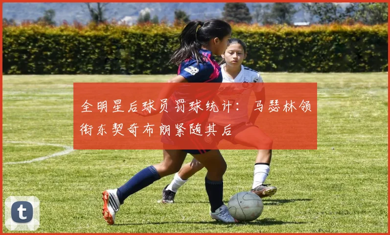 全明星后球员罚球统计：马瑟林领衔东契奇布朗紧随其后