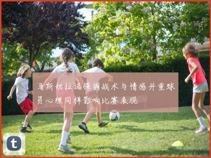 马斯切拉诺强调战术与情感并重球员心理同样影响比赛表现