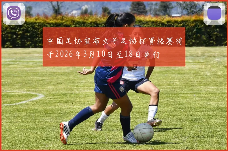 中国足协宣布女子足协杯资格赛将于2026年3月10日至18日举行